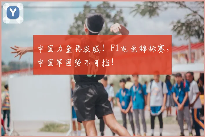 中国力量再发威！F1电竞锦标赛，中国军团势不可挡！