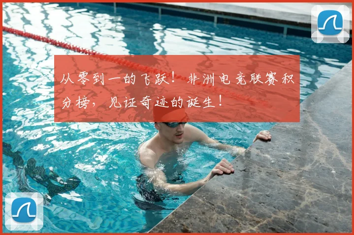 从零到一的飞跃!非洲电竞联赛积分榜,见证奇迹的诞生!