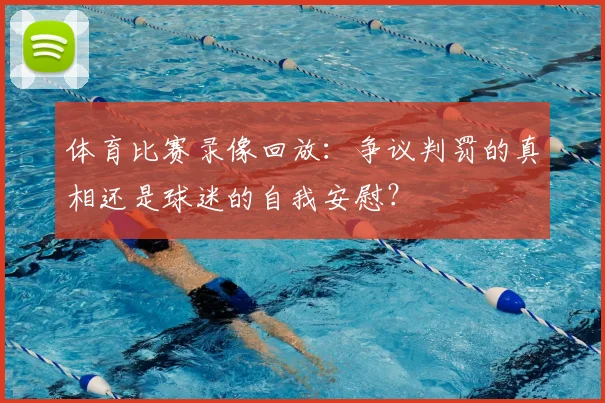 体育比赛录像回放:争议判罚的真相还是球迷的自我安慰?