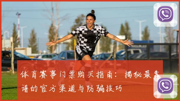体育赛事门票购买指南：揭秘最靠谱的官方渠道与防骗技巧