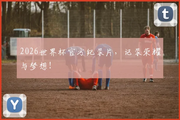 2026世界杯官方纪录片，记录荣耀与梦想！