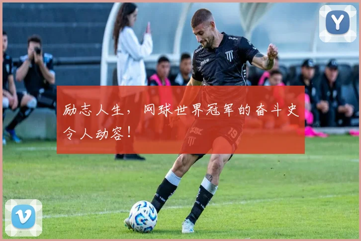 励志人生，网球世界冠军的奋斗史令人动容！