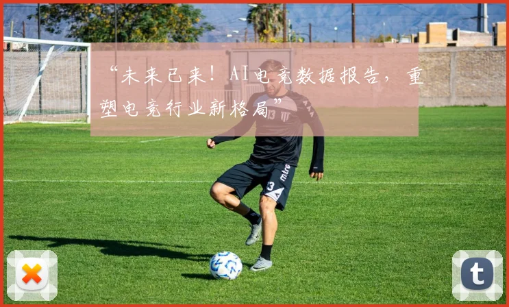 “未来已来!AI电竞数据报告,重塑电竞行业新格局”