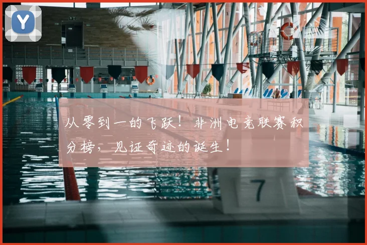 从零到一的飞跃！非洲电竞联赛积分榜，见证奇迹的诞生！