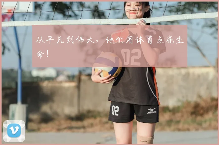 从平凡到伟大，他们用体育点亮生命！