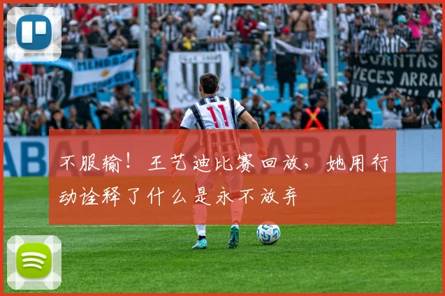 不服输!王艺迪比赛回放,她用行动诠释了什么是永不放弃