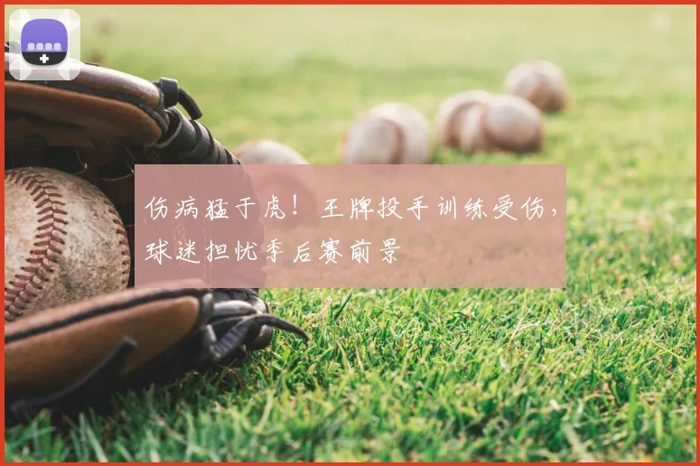 伤病猛于虎!王牌投手训练受伤,球迷担忧季后赛前景