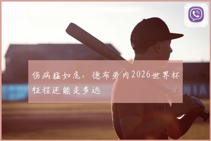 伤病猛如虎,德布劳内2026世界杯征程还能走多远