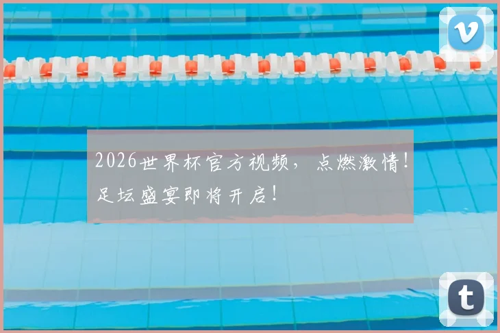 2026世界杯官方视频,点燃激情!足坛盛宴即将开启!