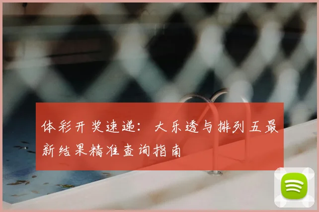 体彩开奖速递:大乐透与排列五最新结果精准查询指南
