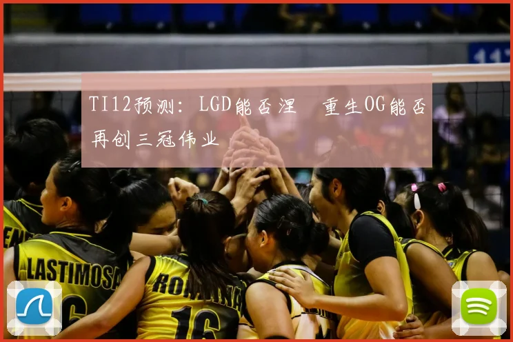 TI12预测：LGD能否涅槃重生OG能否再创三冠伟业