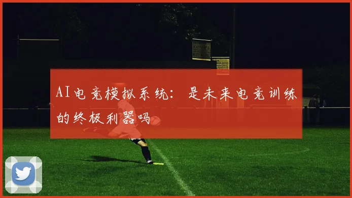 AI电竞模拟系统:是未来电竞训练的终极利器吗