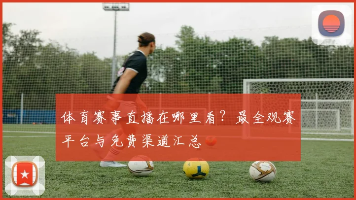 体育赛事直播在哪里看？最全观赛平台与免费渠道汇总