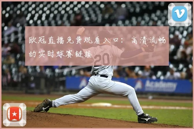 欧冠直播免费观看入口：高清流畅的实时球赛链接