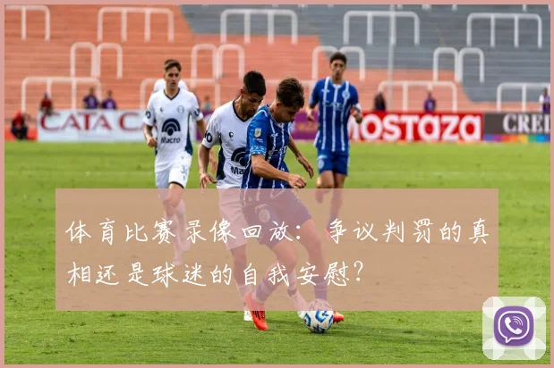体育比赛录像回放:争议判罚的真相还是球迷的自我安慰?