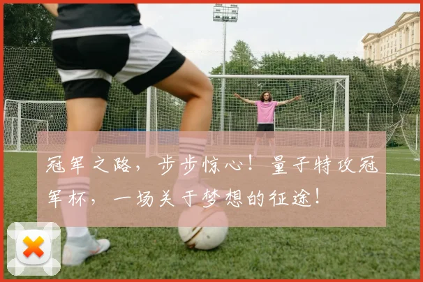 冠军之路,步步惊心!量子特攻冠军杯,一场关于梦想的征途!