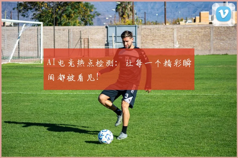 AI电竞热点检测:让每一个精彩瞬间都被看见!