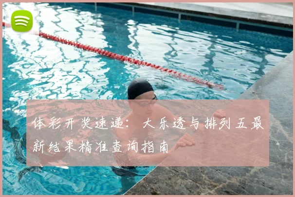 体彩开奖速递:大乐透与排列五最新结果精准查询指南