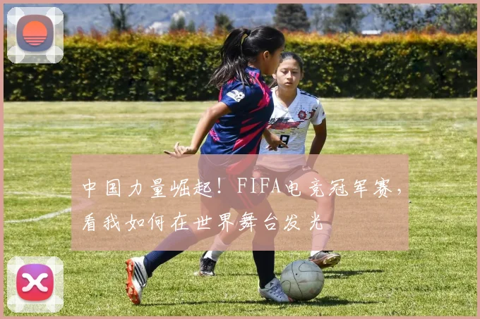 中国力量崛起！FIFA电竞冠军赛，看我如何在世界舞台发光