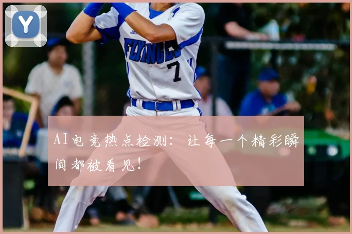 AI电竞热点检测:让每一个精彩瞬间都被看见!